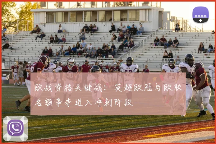欧战资格关键战：英超欧冠与欧联名额争夺进入冲刺阶段