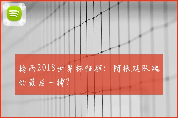 梅西2018世界杯征程：阿根廷队魂的最后一搏？