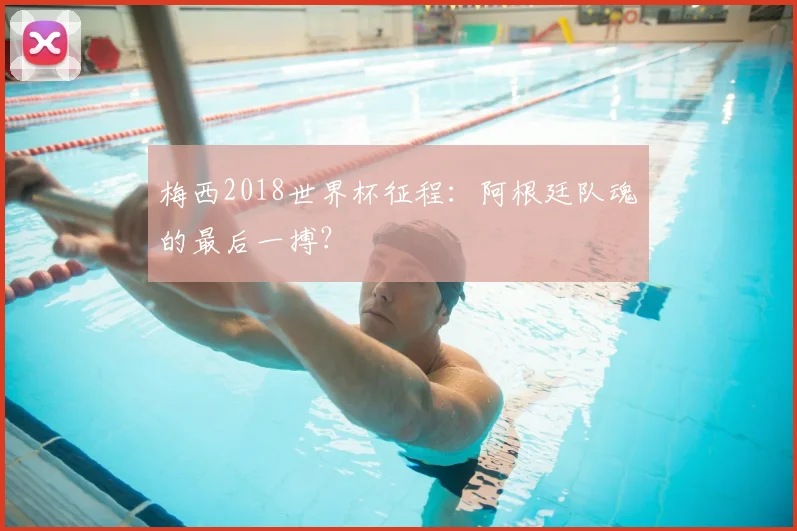 梅西2018世界杯征程：阿根廷队魂的最后一搏？