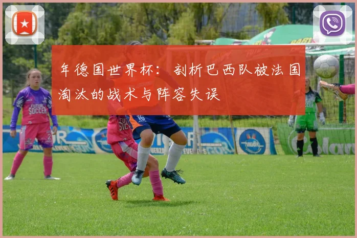 年德国世界杯:剖析巴西队被法国淘汰的战术与阵容失误