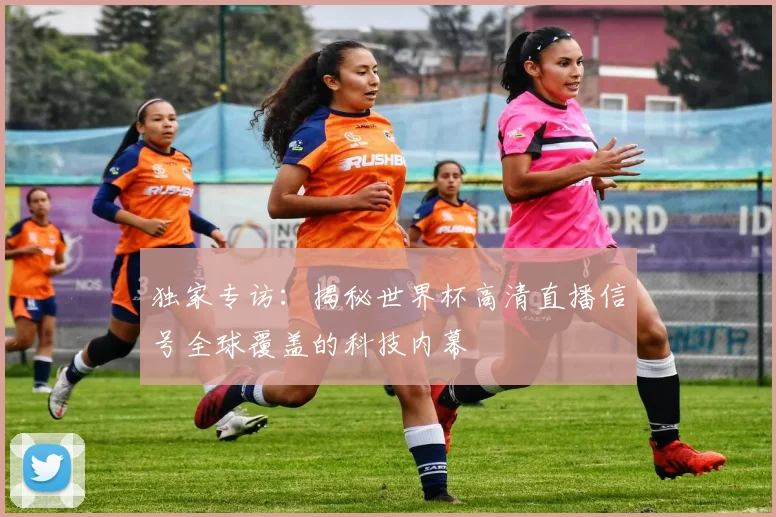 独家专访:揭秘世界杯高清直播信号全球覆盖的科技内幕