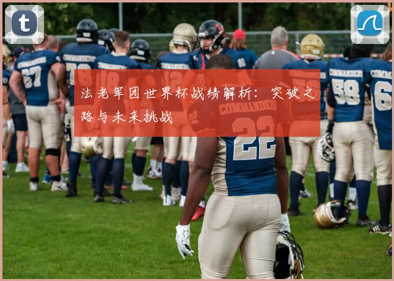法老军团世界杯战绩解析:突破之路与未来挑战