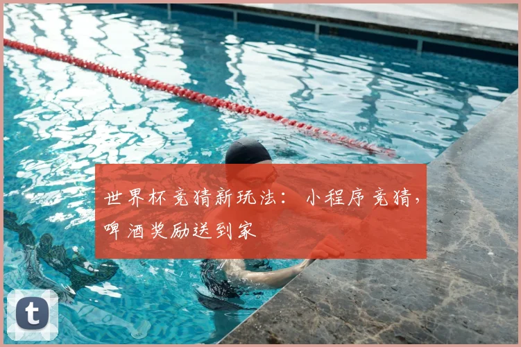 世界杯竞猜新玩法:小程序竞猜,啤酒奖励送到家