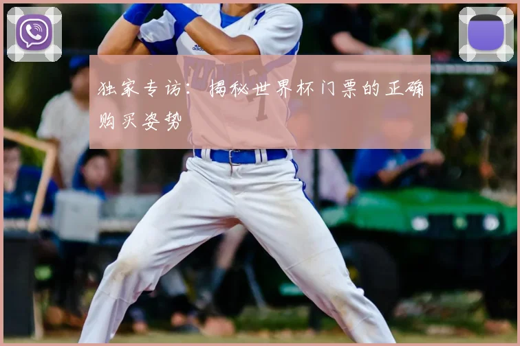 独家专访:揭秘世界杯门票的正确购买姿势