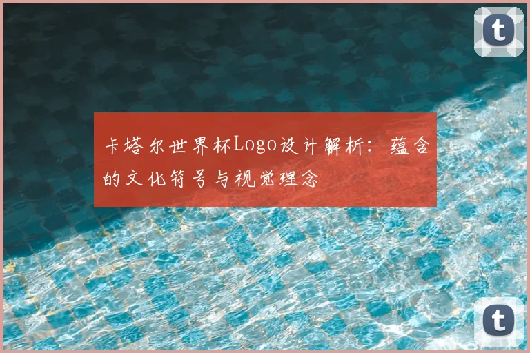 卡塔尔世界杯Logo设计解析：蕴含的文化符号与视觉理念