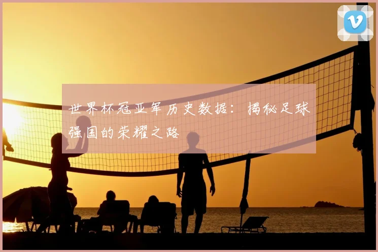 世界杯冠亚军历史数据:揭秘足球强国的荣耀之路
