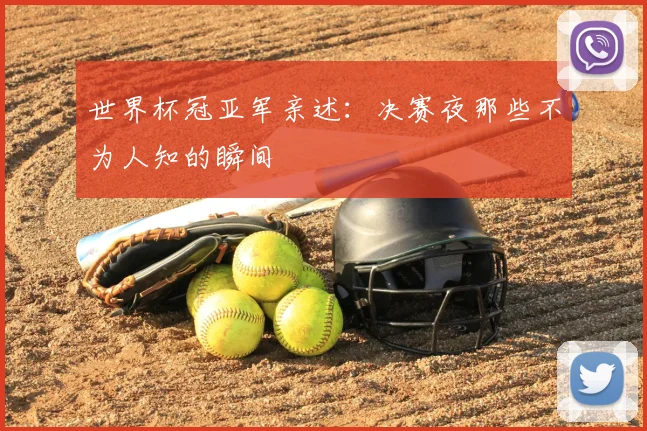世界杯冠亚军亲述:决赛夜那些不为人知的瞬间