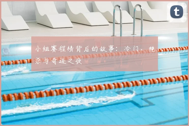 小组赛程绩背后的故事:冷门、绝杀与奇迹之夜