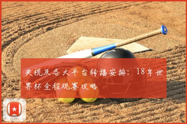 央视及各大平台转播安排：18年世界杯全程观赛攻略