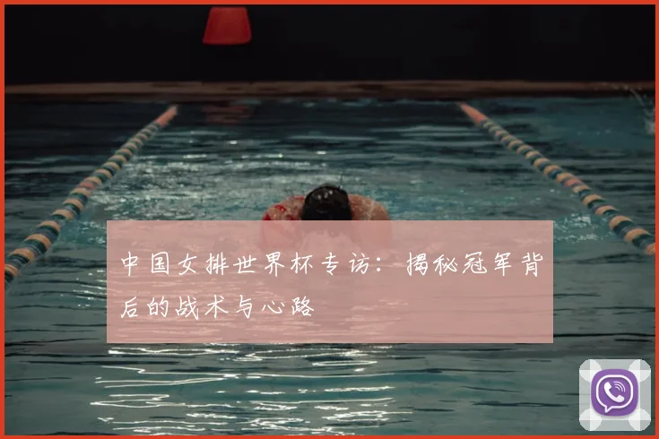 中国女排世界杯专访：揭秘冠军背后的战术与心路
