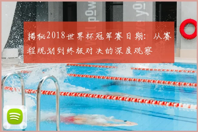 揭秘2018世界杯冠军赛日期：从赛程规划到终极对决的深度观察