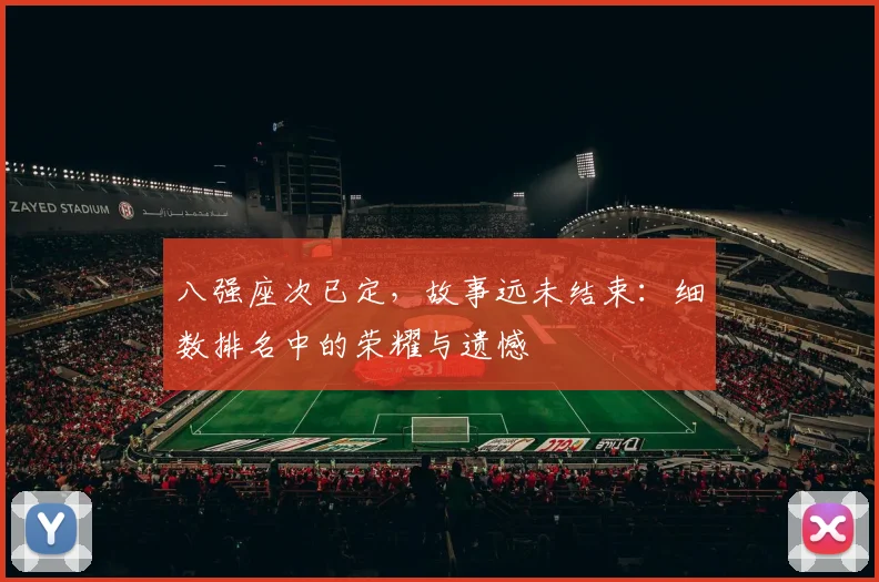 八强座次已定,故事远未结束:细数排名中的荣耀与遗憾