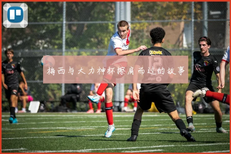 梅西与大力神杯擦肩而过的故事