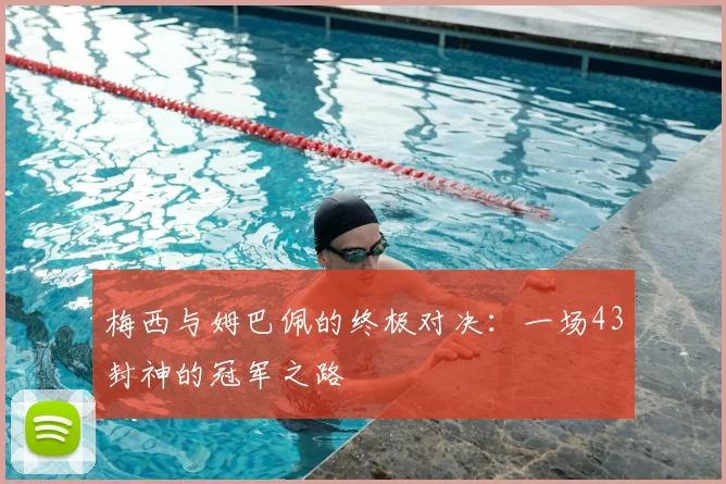 梅西与姆巴佩的终极对决：一场43封神的冠军之路