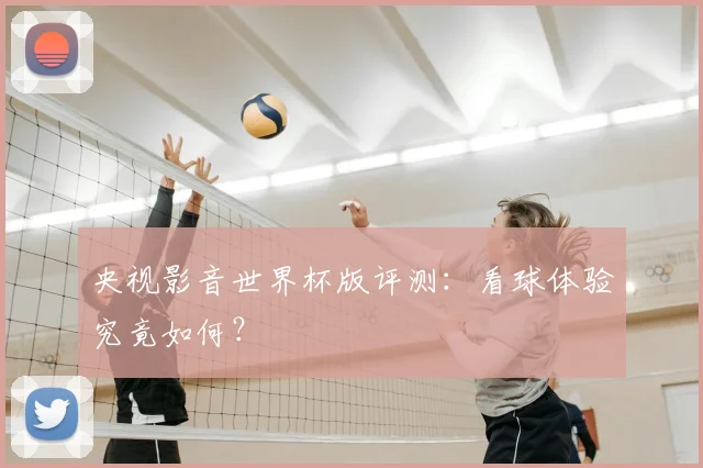 央视影音世界杯版评测：看球体验究竟如何？