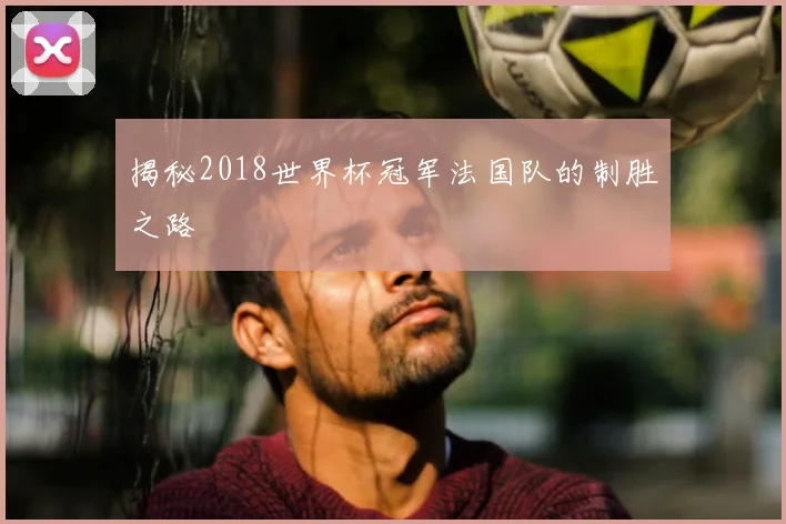 揭秘2018世界杯冠军法国队的制胜之路